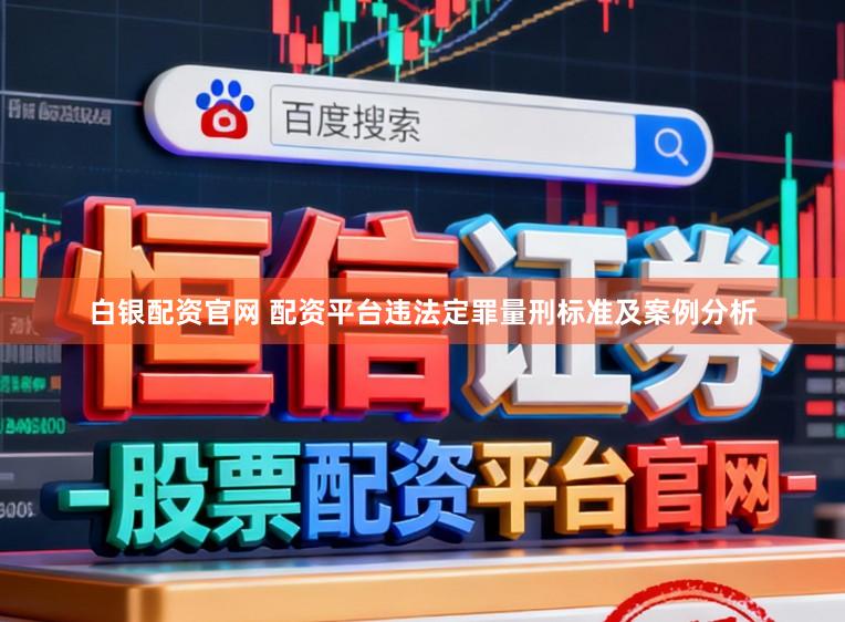 白银配资官网 配资平台违法定罪量刑标准及案例分析