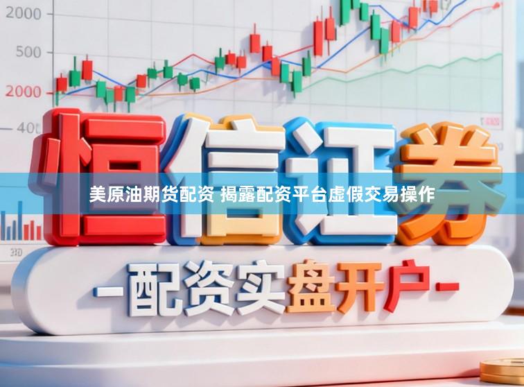 美原油期货配资 揭露配资平台虚假交易操作