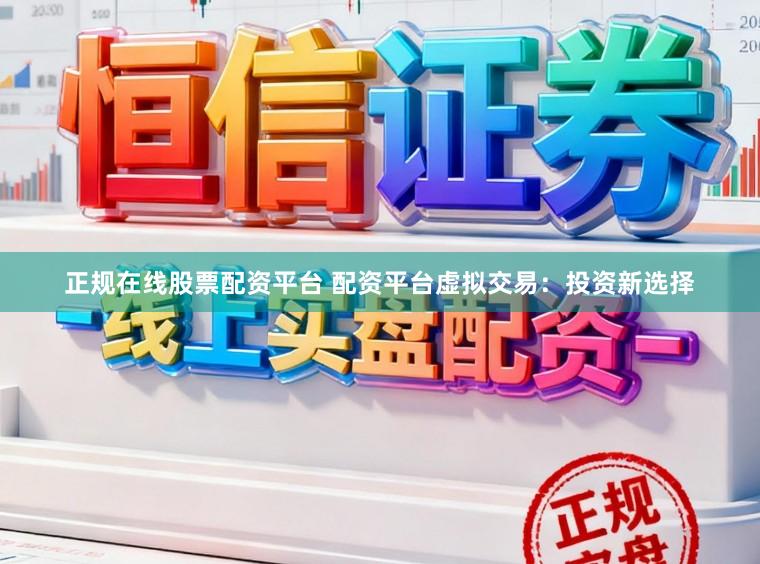 正规在线股票配资平台 配资平台虚拟交易:投资新选择