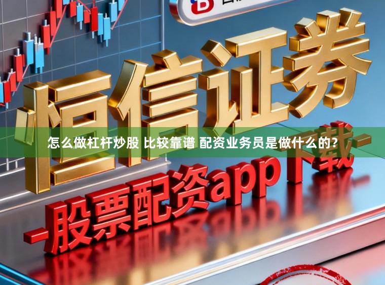 怎么做杠杆炒股 比较靠谱 配资业务员是做什么的？