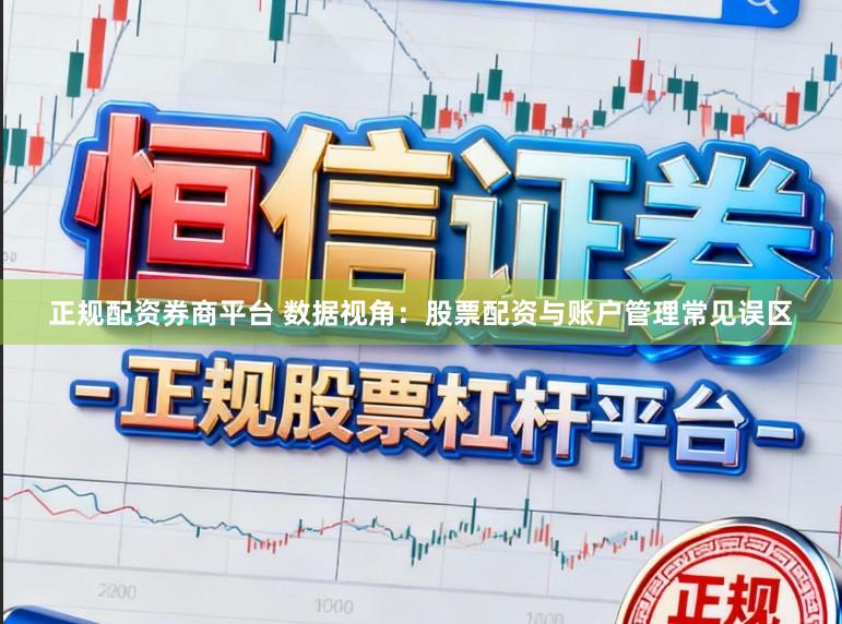 正规配资券商平台 数据视角:股票配资与账户管理常见误区