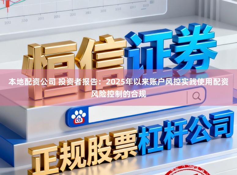 本地配资公司 投资者报告：2025年以来账户风控实践使用配资风险控制的合规