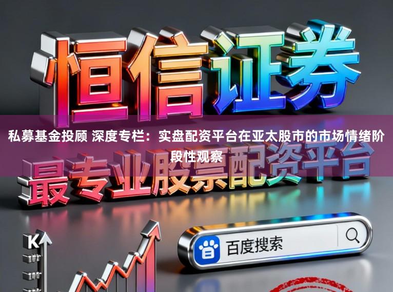 私募基金投顾 深度专栏：实盘配资平台在亚太股市的市场情绪阶段性观察