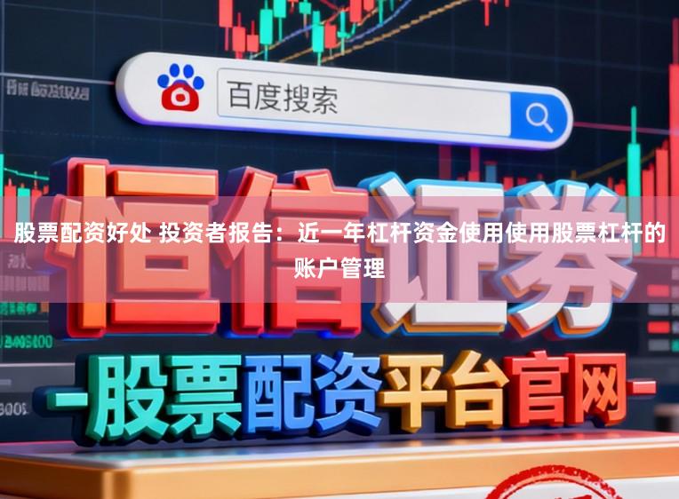 股票配资好处 投资者报告：近一年杠杆资金使用使用股票杠杆的账户管理