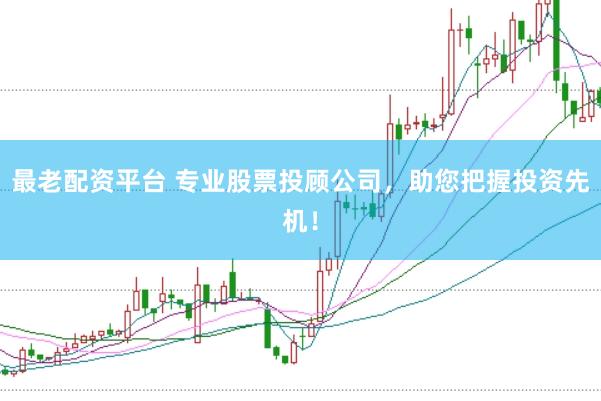 最老配资平台 专业股票投顾公司,助您把握投资先机!