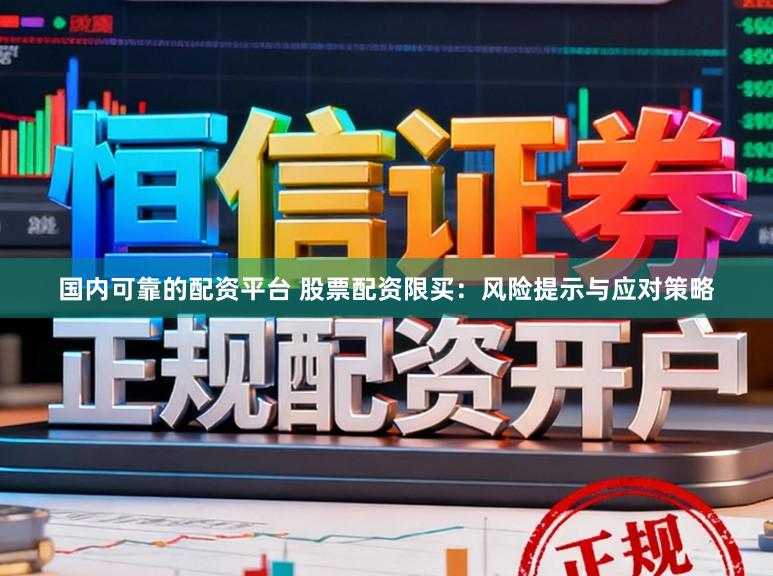 国内可靠的配资平台 股票配资限买:风险提示与应对策略