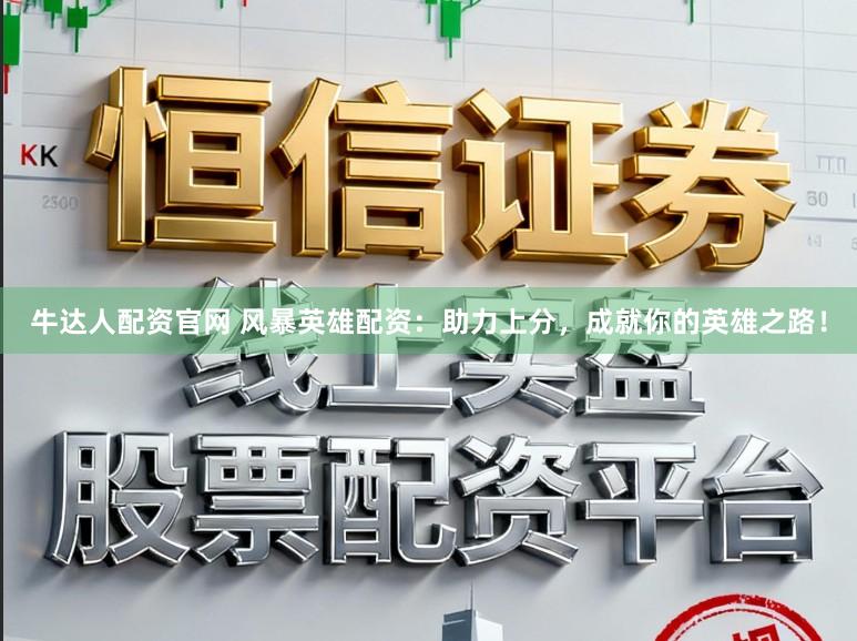 牛达人配资官网 风暴英雄配资：助力上分，成就你的英雄之路！