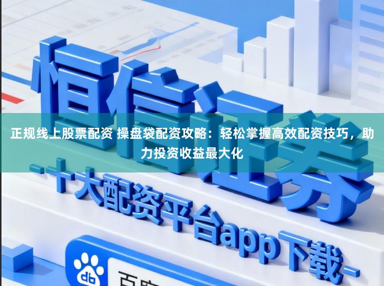 正规线上股票配资 操盘袋配资攻略:轻松掌握高效配资技巧,助力投资收益最大化