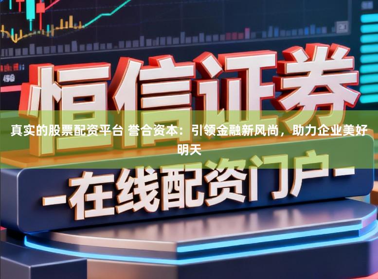 真实的股票配资平台 誉合资本：引领金融新风尚，助力企业美好明天