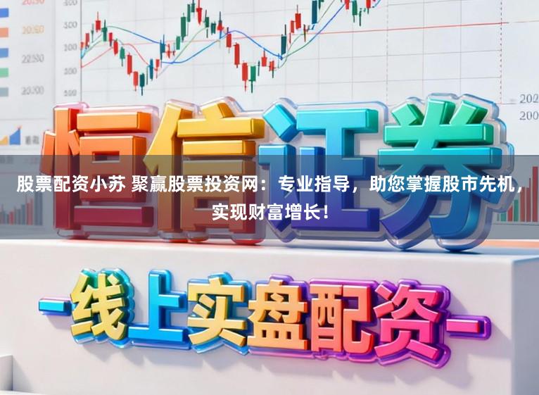 股票配资小苏 聚赢股票投资网：专业指导，助您掌握股市先机，实现财富增长！