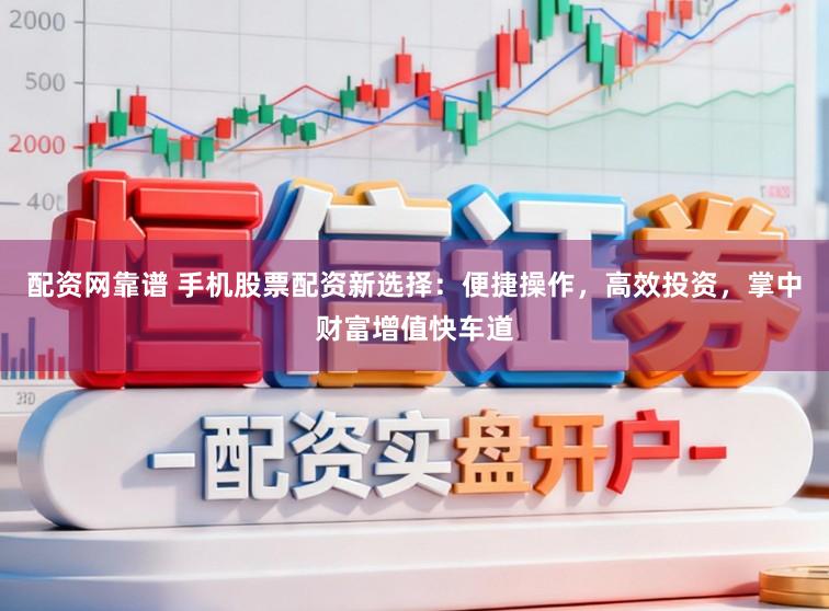 配资网靠谱 手机股票配资新选择：便捷操作，高效投资，掌中财富增值快车道
