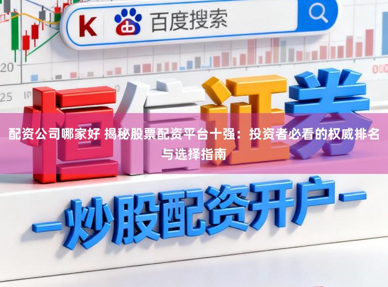 配资公司哪家好 揭秘股票配资平台十强：投资者必看的权威排名与选择指南
