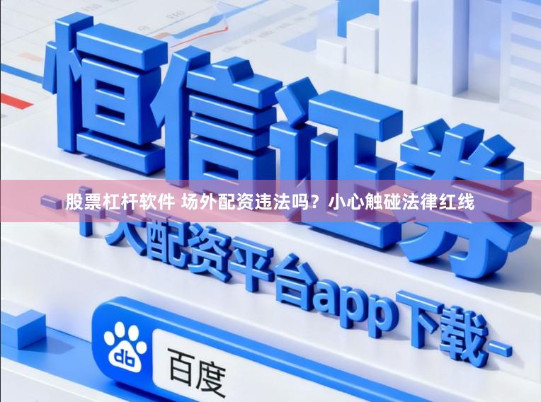 股票杠杆软件 场外配资违法吗？小心触碰法律红线