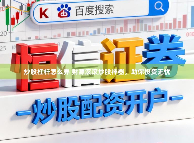 炒股杠杆怎么弄 财源滚滚炒股神器，助你投资无忧