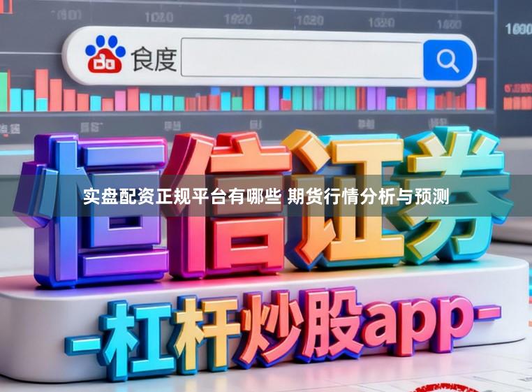 实盘配资正规平台有哪些 期货行情分析与预测