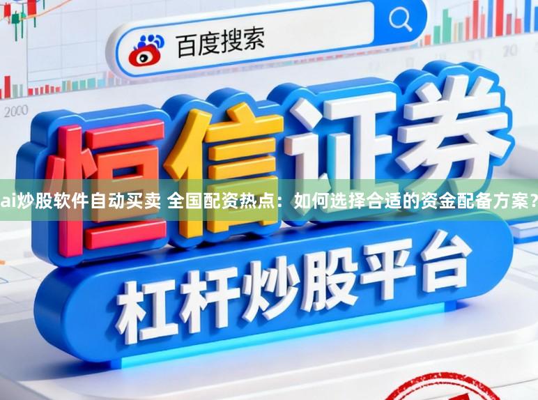 ai炒股软件自动买卖 全国配资热点：如何选择合适的资金配备方案？