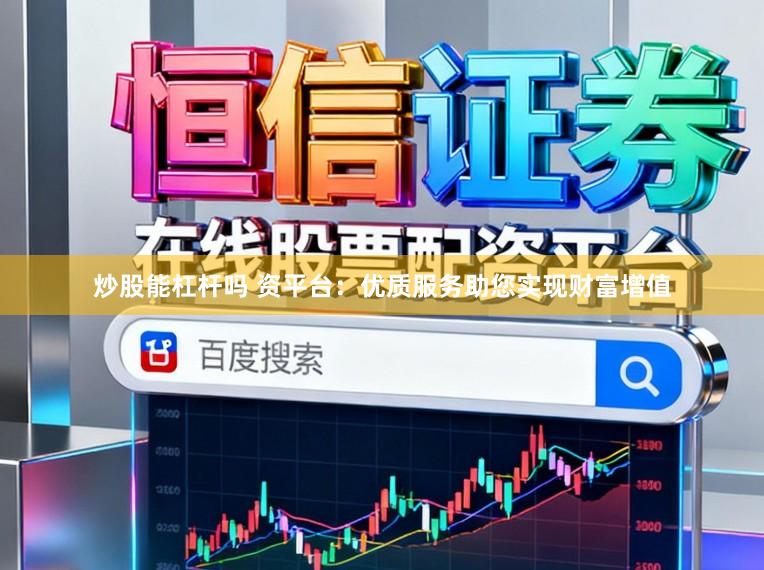炒股能杠杆吗 资平台:优质服务助您实现财富增值