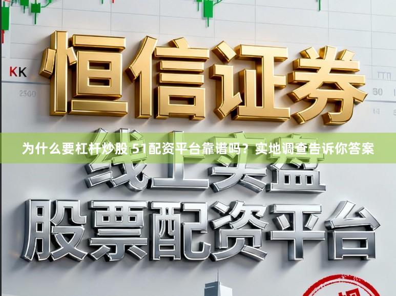 为什么要杠杆炒股 51配资平台靠谱吗？实地调查告诉你答案