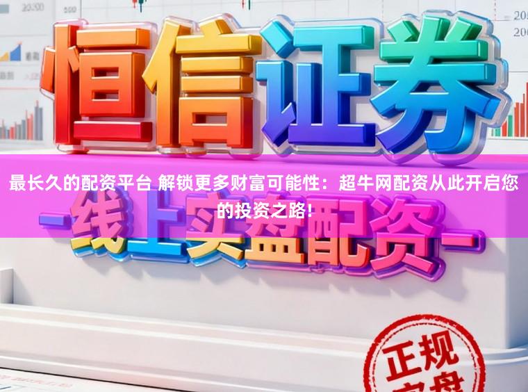 最长久的配资平台 解锁更多财富可能性：超牛网配资从此开启您的投资之路!