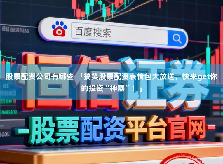 股票配资公司有哪些 「搞笑股票配资表情包大放送,快来get你的投资“神器”!」