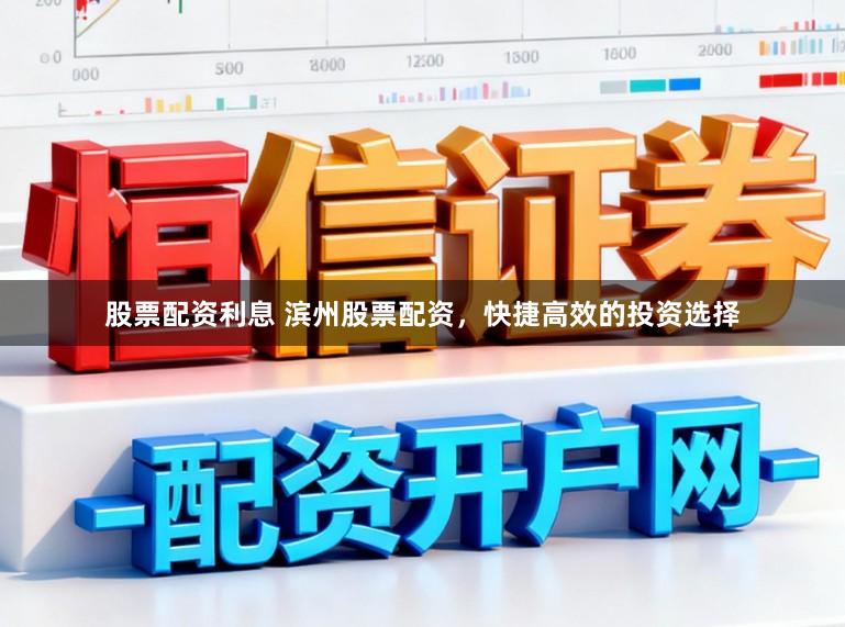 股票配资利息 滨州股票配资,快捷高效的投资选择