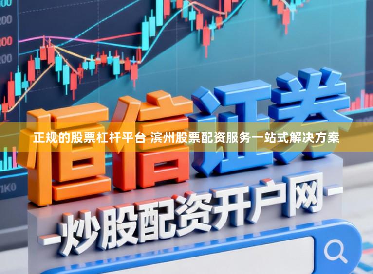 正规的股票杠杆平台 滨州股票配资服务一站式解决方案