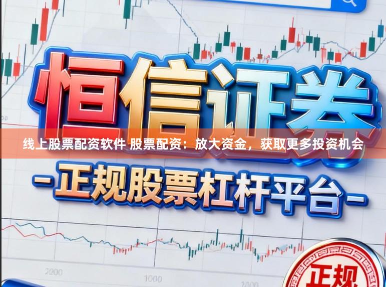 线上股票配资软件 股票配资：放大资金，获取更多投资机会
