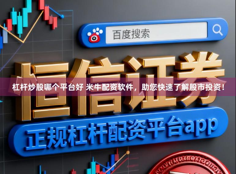 杠杆炒股哪个平台好 米牛配资软件,助您快速了解股市投资!