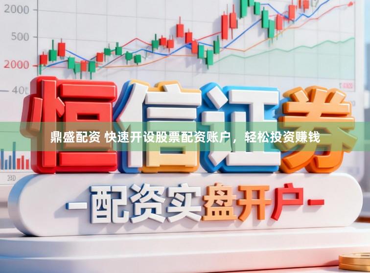 鼎盛配资 快速开设股票配资账户,轻松投资赚钱