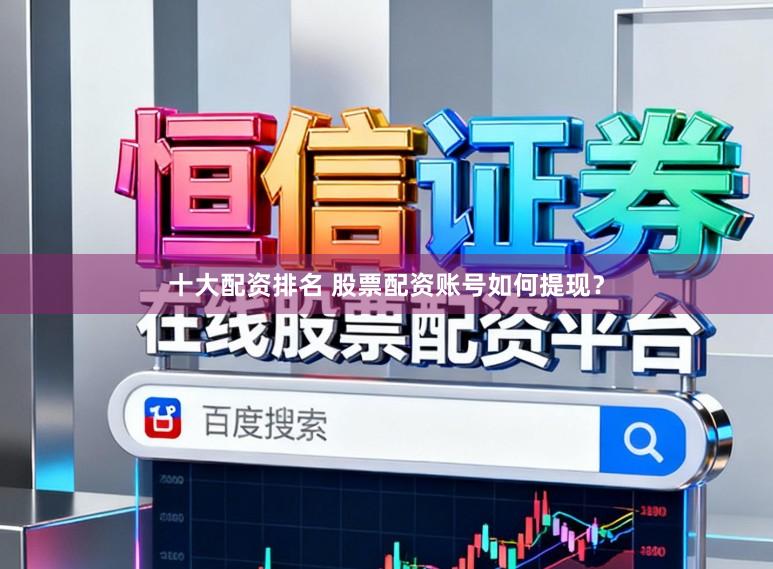十大配资排名 股票配资账号如何提现？