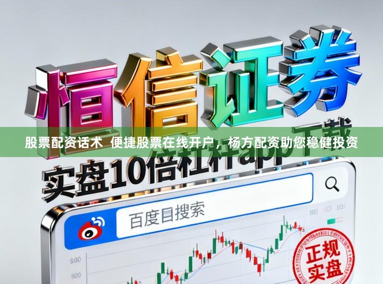 股票配资话术 便捷股票在线开户,杨方配资助您稳健投资