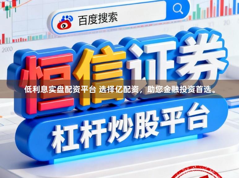 低利息实盘配资平台 选择亿配资,助您金融投资首选。