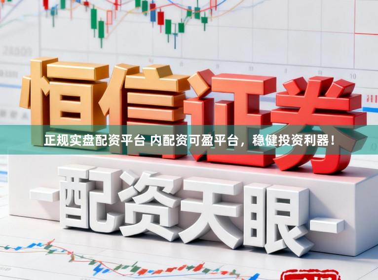 正规实盘配资平台 内配资可盈平台,稳健投资利器!