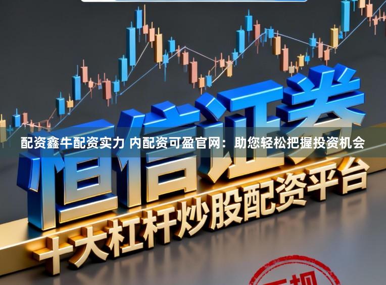 配资鑫牛配资实力 内配资可盈官网：助您轻松把握投资机会