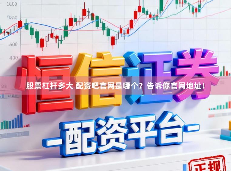 股票杠杆多大 配资吧官网是哪个？告诉你官网地址！