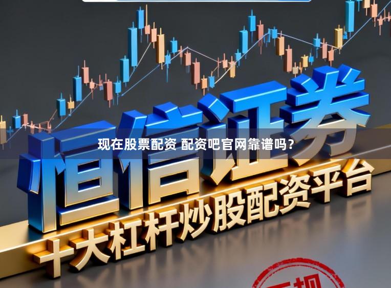 现在股票配资 配资吧官网靠谱吗？