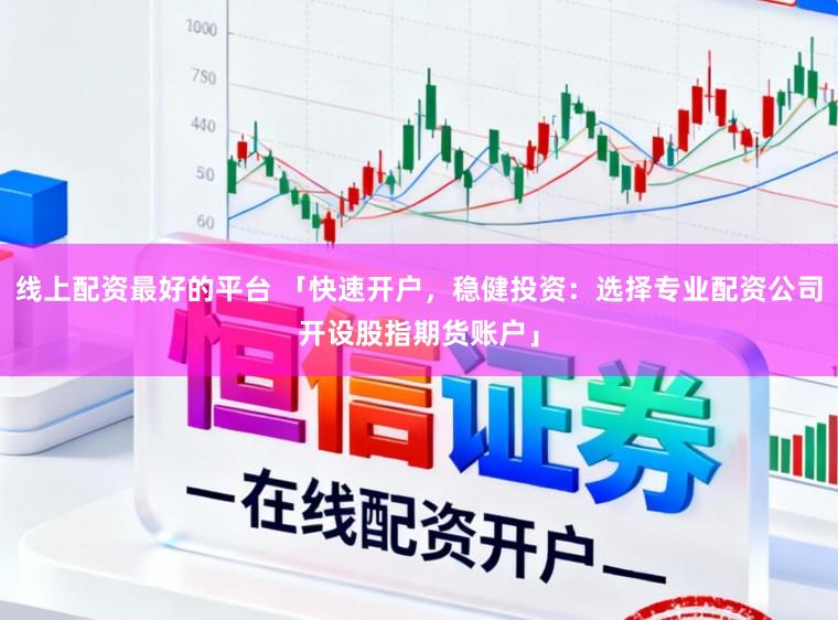 线上配资最好的平台 「快速开户,稳健投资:选择专业配资公司开设股指期货账户」