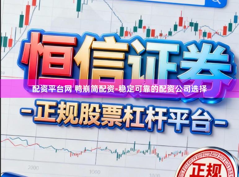 配资平台网 鸭崩简配资-稳定可靠的配资公司选择