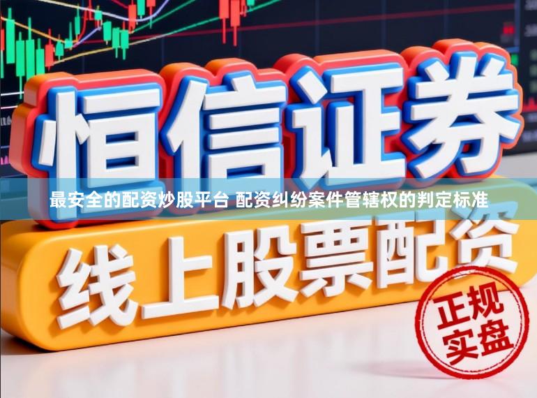 最安全的配资炒股平台 配资纠纷案件管辖权的判定标准