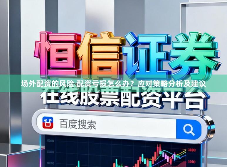 场外配资的风险 配资亏损怎么办？应对策略分析及建议