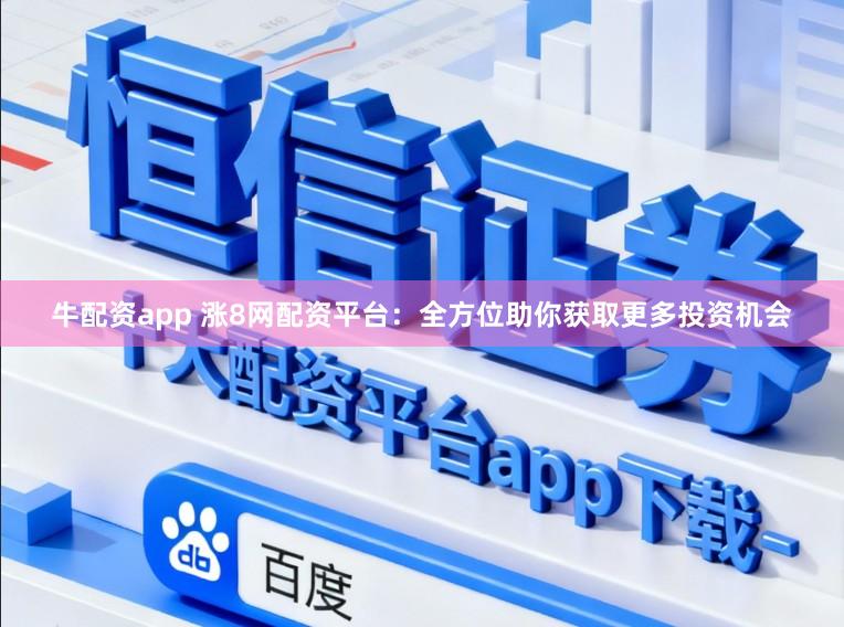 牛配资app 涨8网配资平台：全方位助你获取更多投资机会
