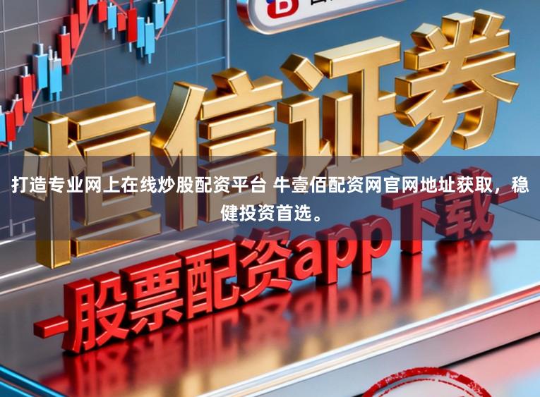 打造专业网上在线炒股配资平台 牛壹佰配资网官网地址获取，稳健投资首选。
