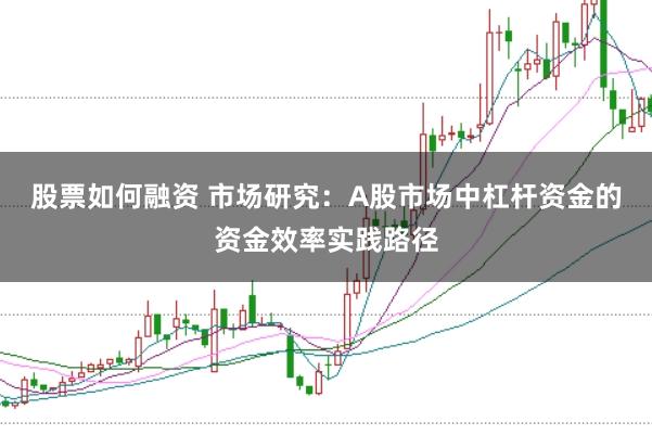 股票如何融资 市场研究:A股市场中杠杆资金的资金效率实践路径