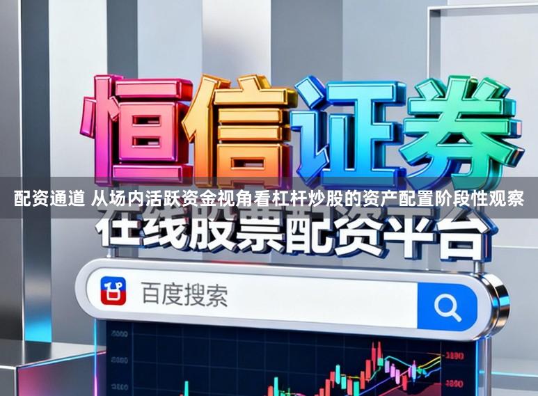 配资通道 从场内活跃资金视角看杠杆炒股的资产配置阶段性观察