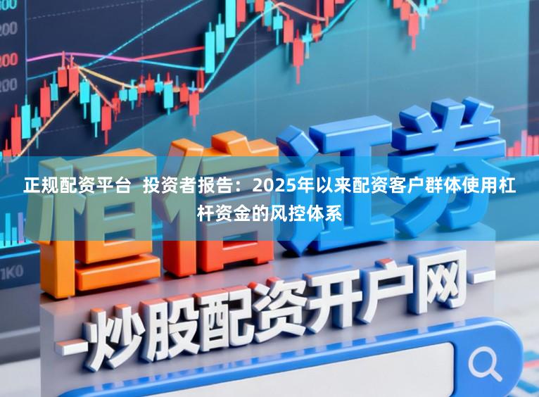 正规配资平台  投资者报告：2025年以来配资客户群体使用杠杆资金的风控体系