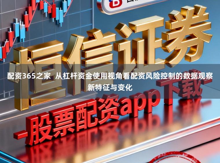 配资365之家  从杠杆资金使用视角看配资风险控制的数据观察新特征与变化