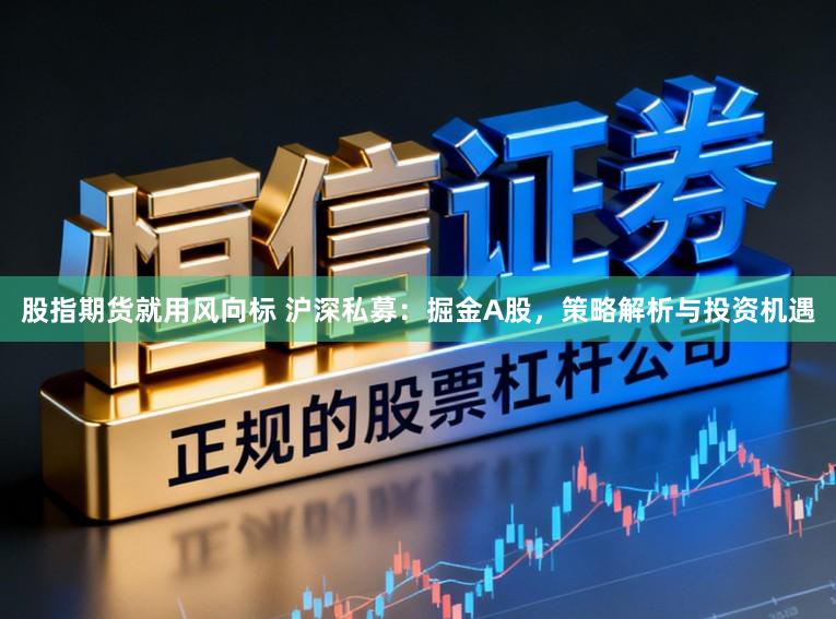 股指期货就用风向标 沪深私募：掘金A股，策略解析与投资机遇