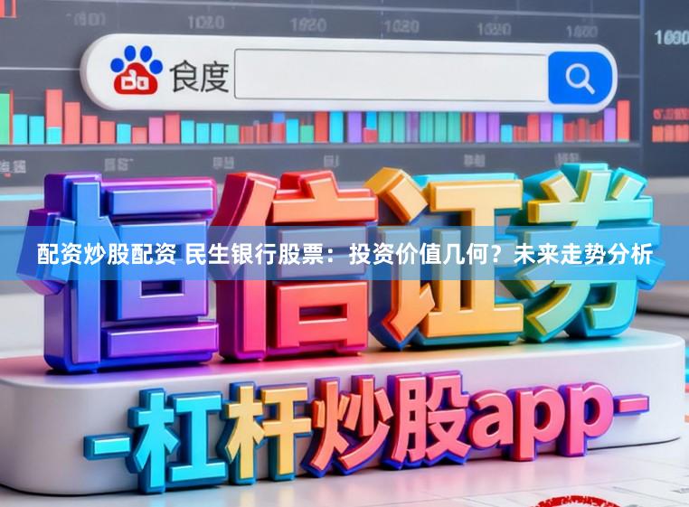 配资炒股配资 民生银行股票：投资价值几何？未来走势分析