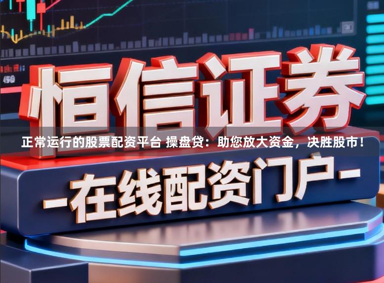 正常运行的股票配资平台 操盘贷:助您放大资金,决胜股市!