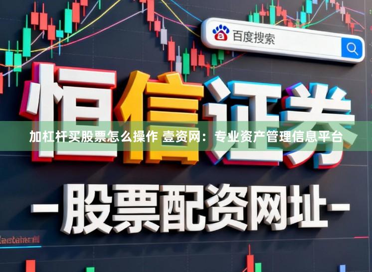 加杠杆买股票怎么操作 壹资网：专业资产管理信息平台